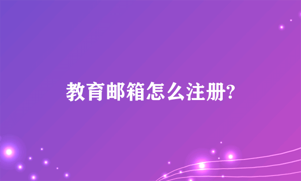 教育邮箱怎么注册?