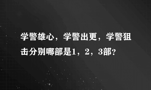 学警雄心，学警出更，学警狙击分别哪部是1，2，3部？