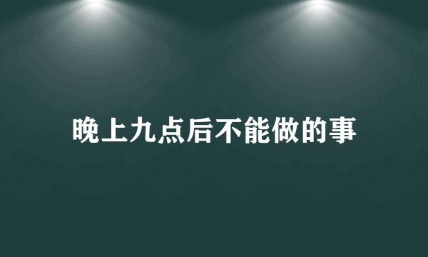 晚上九点后不能做的事