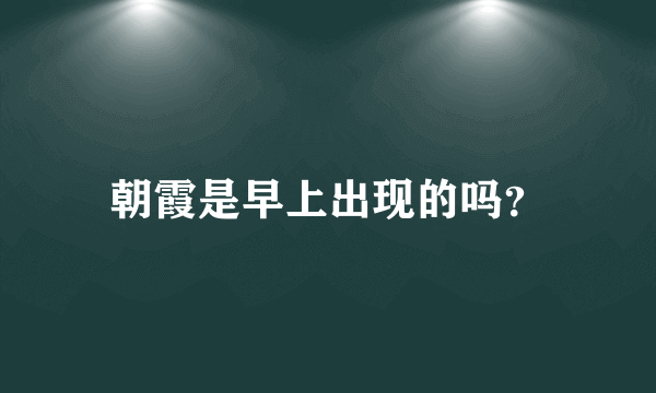 朝霞是早上出现的吗？