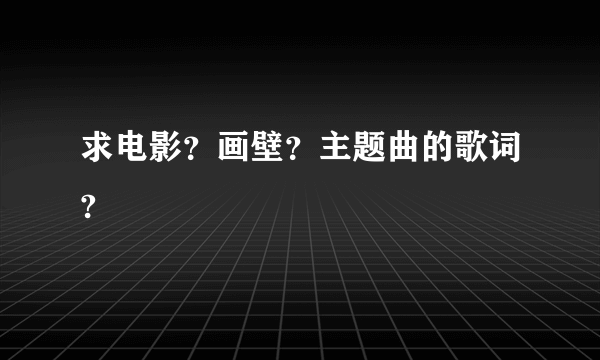 求电影？画壁？主题曲的歌词?