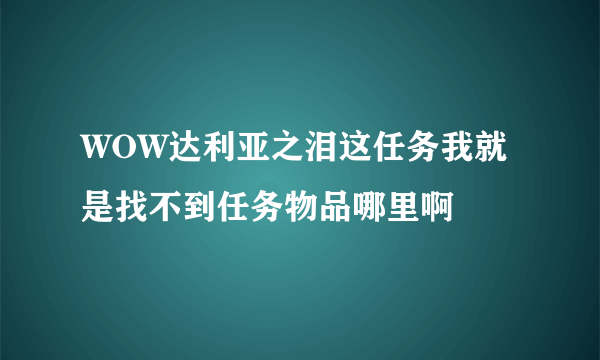 WOW达利亚之泪这任务我就是找不到任务物品哪里啊