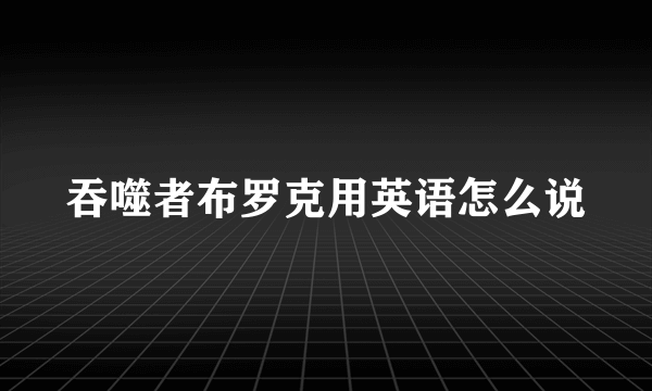 吞噬者布罗克用英语怎么说