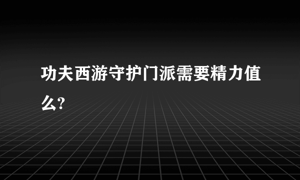 功夫西游守护门派需要精力值么?