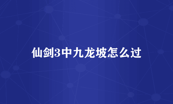 仙剑3中九龙坡怎么过