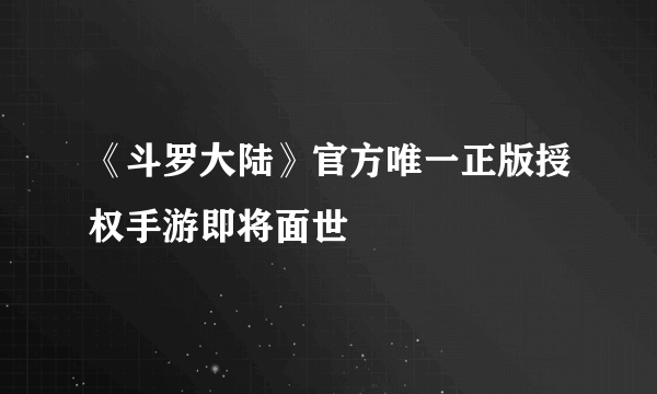 《斗罗大陆》官方唯一正版授权手游即将面世