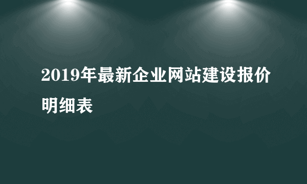 2019年最新企业网站建设报价明细表