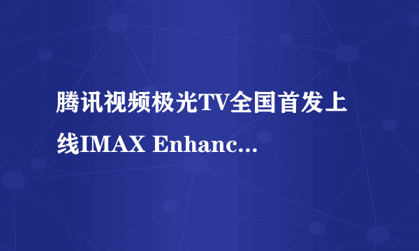 腾讯视频极光TV全国首发上线IMAX Enhanced影片：《黑衣人3》《超凡蜘蛛侠2》《勇敢者的游戏2》等在列