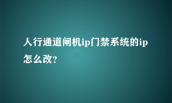 人行通道闸机ip门禁系统的ip怎么改？