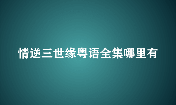 情逆三世缘粤语全集哪里有