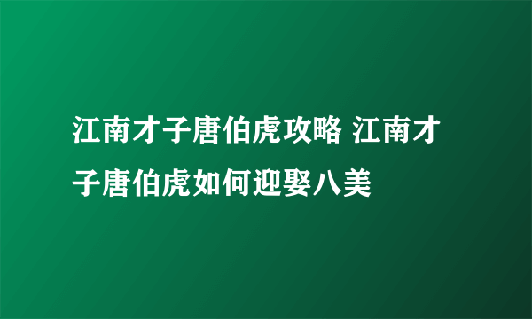 江南才子唐伯虎攻略 江南才子唐伯虎如何迎娶八美