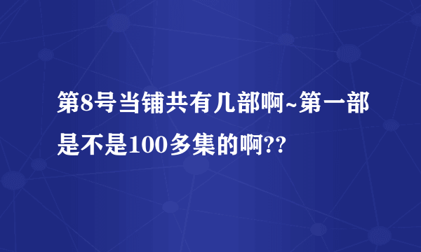 第8号当铺共有几部啊~第一部是不是100多集的啊??