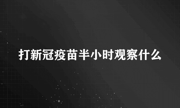 打新冠疫苗半小时观察什么