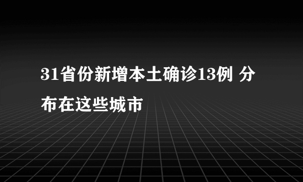 31省份新增本土确诊13例 分布在这些城市