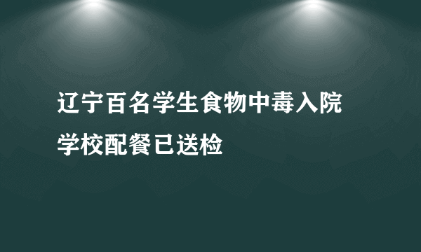 辽宁百名学生食物中毒入院 学校配餐已送检