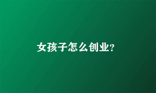 女孩子怎么创业？