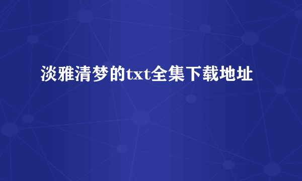 淡雅清梦的txt全集下载地址