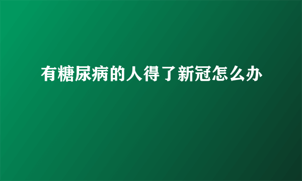 有糖尿病的人得了新冠怎么办