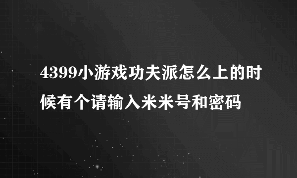 4399小游戏功夫派怎么上的时候有个请输入米米号和密码