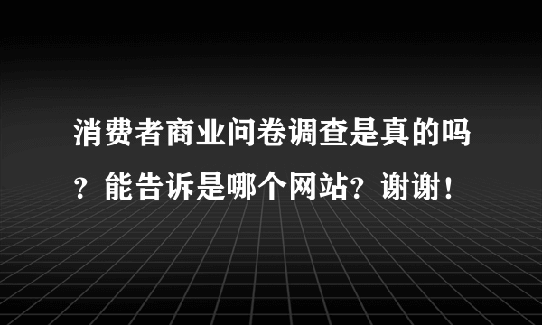 消费者商业问卷调查是真的吗？能告诉是哪个网站？谢谢！