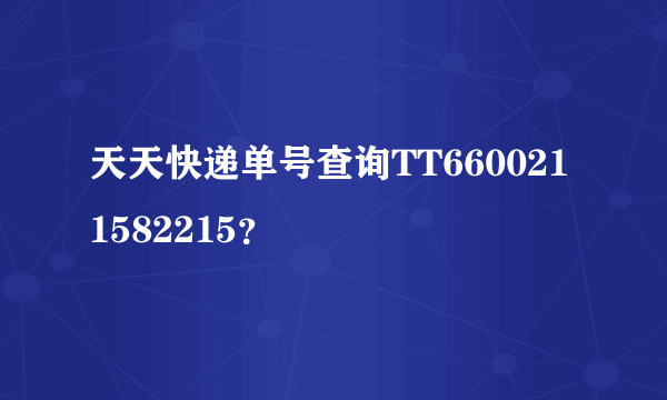 天天快递单号查询TT6600211582215？