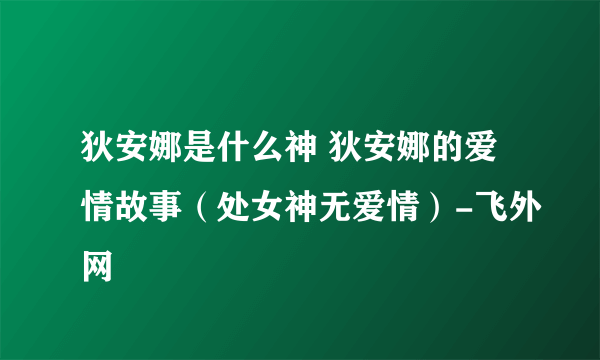 狄安娜是什么神 狄安娜的爱情故事（处女神无爱情）-飞外网