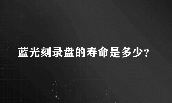 蓝光刻录盘的寿命是多少？