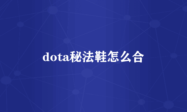 dota秘法鞋怎么合