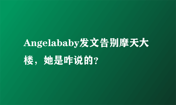 Angelababy发文告别摩天大楼，她是咋说的？