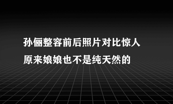 孙俪整容前后照片对比惊人 原来娘娘也不是纯天然的