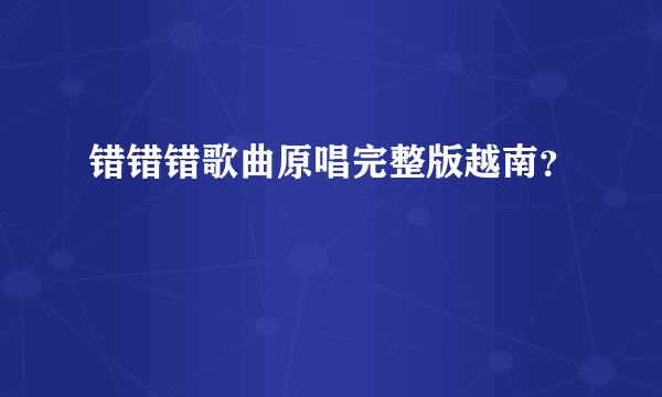 错错错歌曲原唱完整版越南？