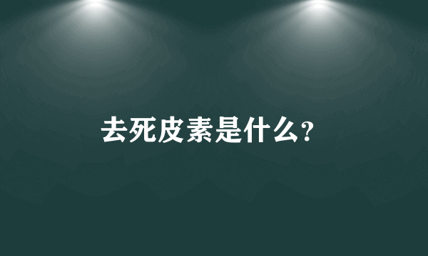 去死皮素是什么？