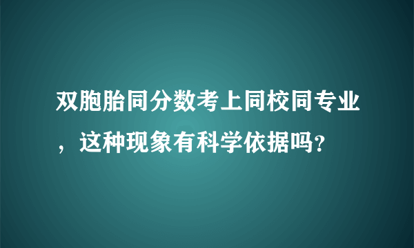 双胞胎同分数考上同校同专业，这种现象有科学依据吗？