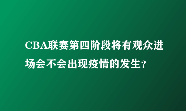 CBA联赛第四阶段将有观众进场会不会出现疫情的发生？