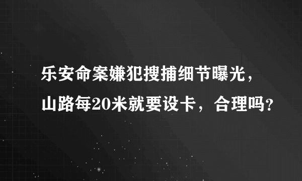 乐安命案嫌犯搜捕细节曝光，山路每20米就要设卡，合理吗？