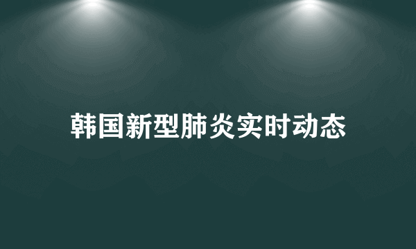 韩国新型肺炎实时动态