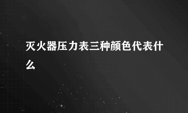 灭火器压力表三种颜色代表什么