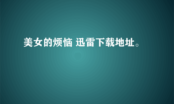 美女的烦恼 迅雷下载地址。