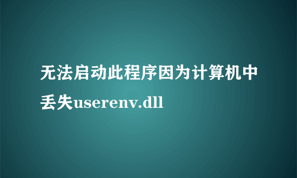 无法启动此程序因为计算机中丢失userenv.dll