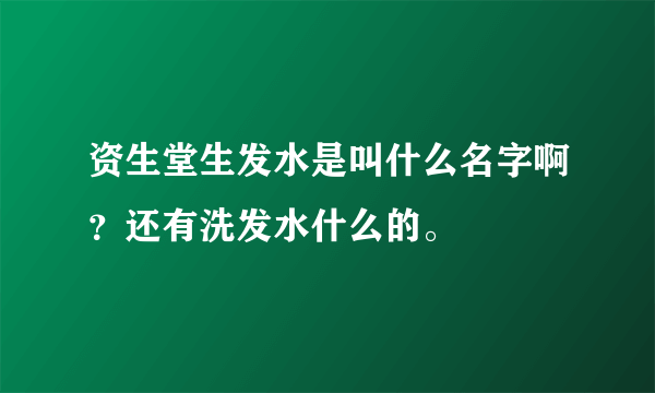 资生堂生发水是叫什么名字啊？还有洗发水什么的。