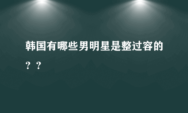 韩国有哪些男明星是整过容的？？