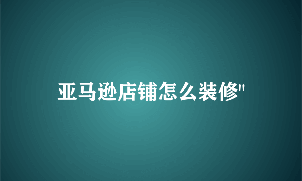 亚马逊店铺怎么装修