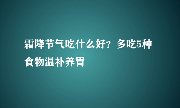 霜降节气吃什么好？多吃5种食物温补养胃