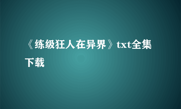 《练级狂人在异界》txt全集下载