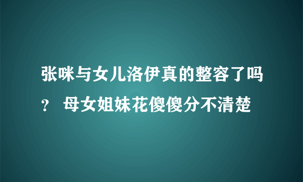 张咪与女儿洛伊真的整容了吗？ 母女姐妹花傻傻分不清楚