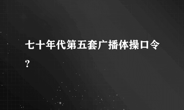 七十年代第五套广播体操口令？