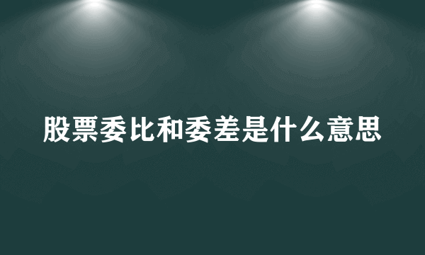 股票委比和委差是什么意思