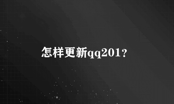 怎样更新qq201？