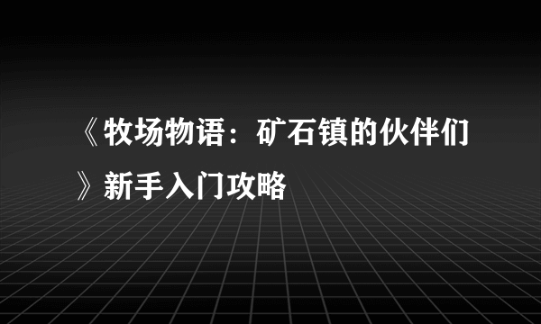 《牧场物语：矿石镇的伙伴们》新手入门攻略