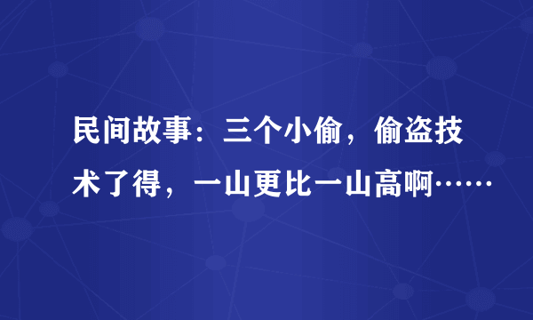 民间故事：三个小偷，偷盗技术了得，一山更比一山高啊……